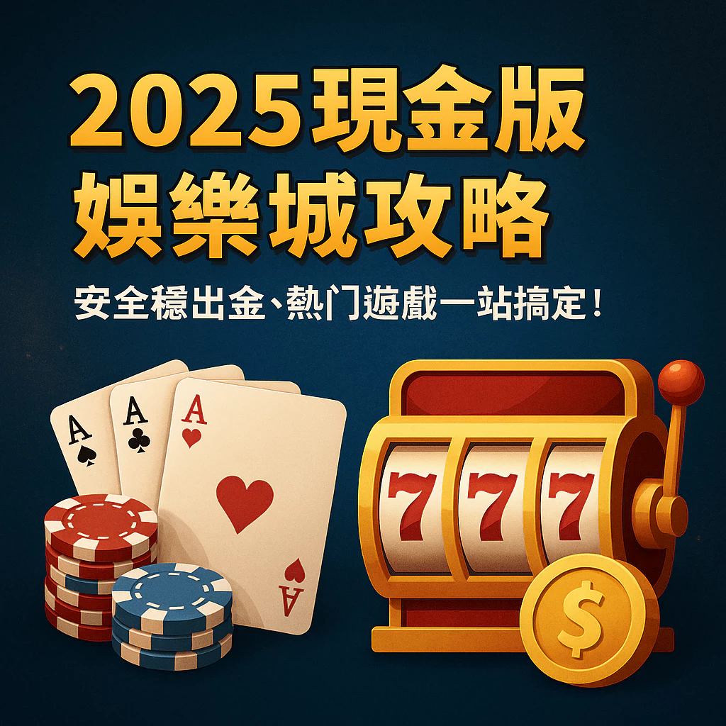 【2025現金版娛樂城攻略】穩出金、熱門玩法通通搞定