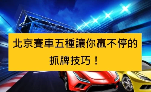 北京賽車五種讓你贏不停的抓牌技巧！