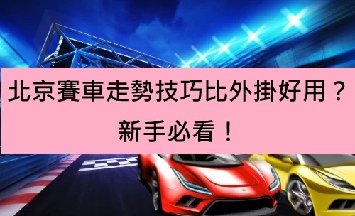 北京賽車走勢技巧比外掛好用？新手必看！