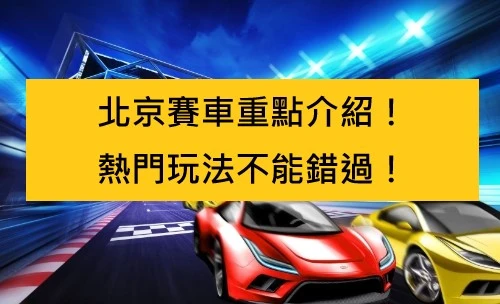 北京賽車重點介紹！熱門玩法不能錯過！