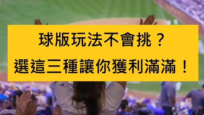 球版玩法不會挑？選這三種讓你獲利滿滿！