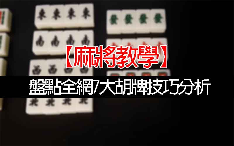 【麻將教學】盤點全網7大胡牌技巧分析