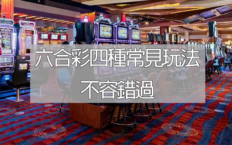 六合彩台灣四種常見玩法不容錯過，乾貨大全